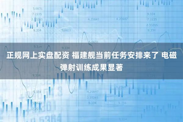 正规网上实盘配资 福建舰当前任务安排来了 电磁弹射训练成果显著