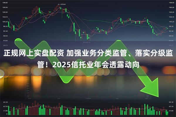 正规网上实盘配资 加强业务分类监管、落实分级监管！2025信托业年会透露动向