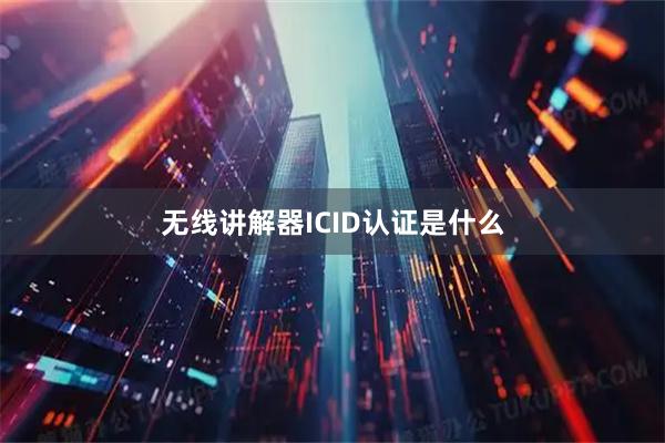 无线讲解器ICID认证是什么