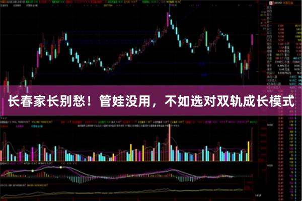 长春家长别愁！管娃没用，不如选对双轨成长模式