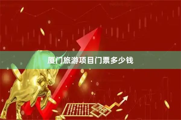 厦门旅游项目门票多少钱