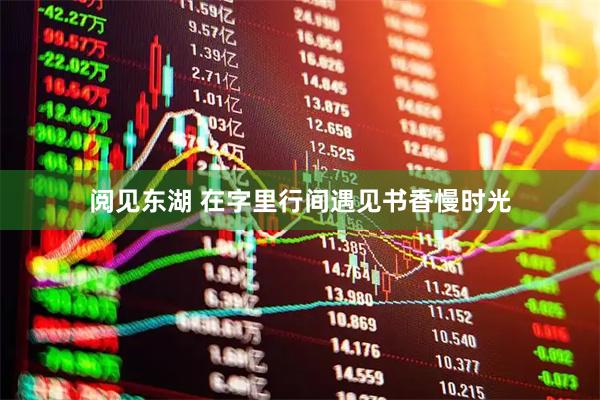 阅见东湖 在字里行间遇见书香慢时光