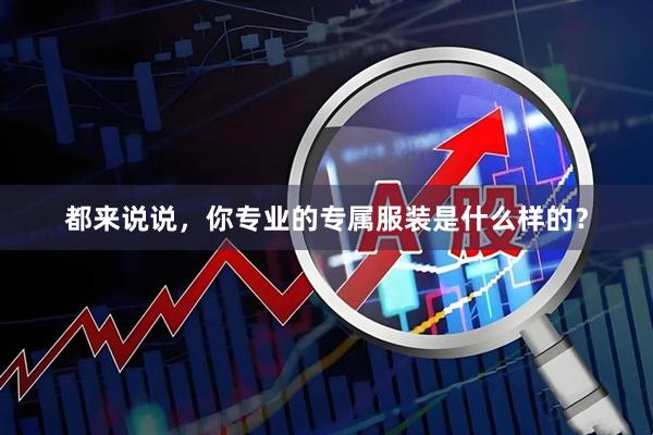 都来说说，你专业的专属服装是什么样的？
