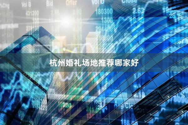 杭州婚礼场地推荐哪家好